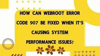 How can Webroot error code 907 be fixed when it's causing system performance issues?