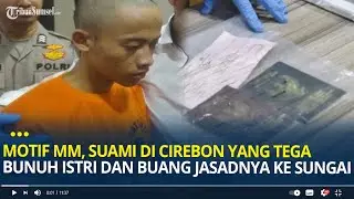 Motif MM, Suami di Cirebon yang Tega Bunuh Istri dan Buang Jasadnya ke Sungai, Cemburu & Sakit Hati