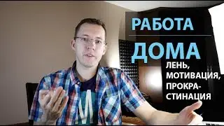 РАБОТА ДОМА, МОТИВАЦИЯ, ПРОКРАСТИНАЦИЯ И БОРЬБА С ЛЕНЬЮ