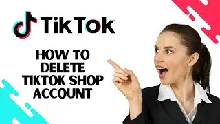 How to Delete Tiktok Shop Account (Full Guide)