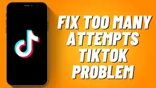 How To Fix Too Many Attempts TikTok Problem