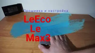 🔥Прошивка 6_7.1.2_final_clear  для  LeEco Le Max3(прошивка и настройка)🔥