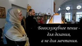 Богослужебное пение для делания, а не для мечтания.