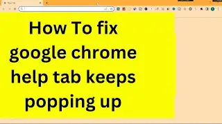 How to stop google chrome help from popping up | google chrome keeps opening help tab |google chrome