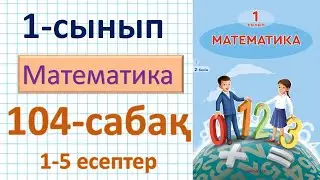 Математика 1-сынып 104-сабақ. 1-5 есептер. Қосу және азайту