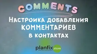 Настройка добавления комментариев в контактах в #планфикс