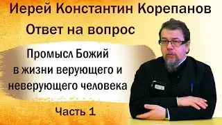 Промысл Божий в жизни верующего и неверующего человека. Иерей Константин Корепанов