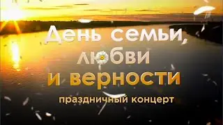 «День семьи, любви и верности 2024». Праздничный концерт