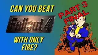 Can you beat fallout 4 with only fire?: part 3