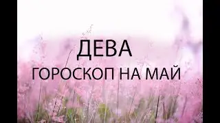 ДЕВА - ГОРОСКОП НА МАЙ 2024 года от Астрология-Мир