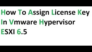 How to Assign License Key in Vmware Hypervisor ESXI 6.5