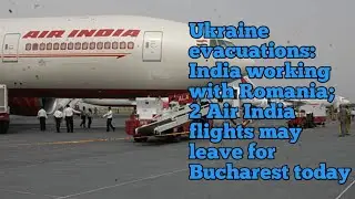 Ukraine evacuations: India working with Romania; 2 Air India flights may leave for Bucharest today.