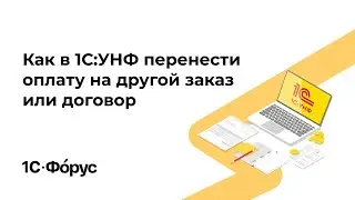 Как в 1С:УНФ перенести оплату на другой заказ или договор