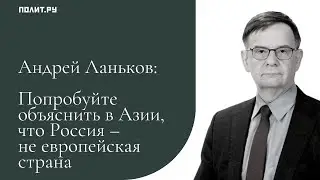 Андрей Ланьков: Попробуйте объяснить в Азии, что Россия – не европейская страна