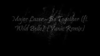 Major Lazer - Be Together (Vanic Remix, feat. Wild Belle) [Lyric Video]