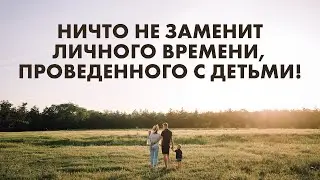 Ничто не заменит личного времени, проведенного с детьми! | 09.07.2023 