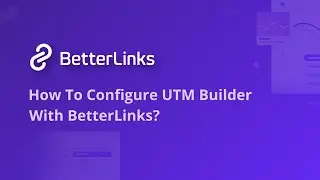 How To Configure UTM Builder With BetterLinks