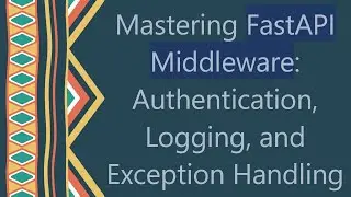 Mastering FastAPI Middleware: Authentication, Logging, and Exception Handling