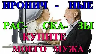 ИРОНИЧНЫЕ  ЖИЗНЕННЫЕ  РАССКАЗЫ  О ЛЮБВИ❤️КУПИТЕ МОЕГО МУЖА❤️ПРЕТЕНЗИЯ❤️ ЧТО ТЫ ОПЯТЬ НАТВОРИЛА