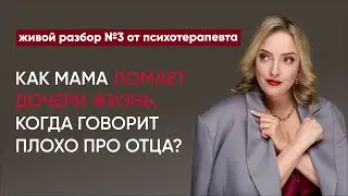 Как мама ломает дочери жизнь, когда говорит плохо про отца? Живой разбор №3 от психотерапевта
