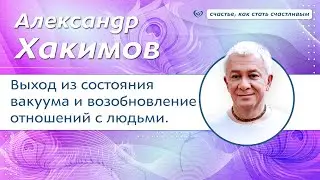 Как выйти из состояния вакуума и возобновить отношения с людьми. - Александр Хакимов.