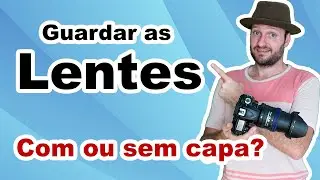 Devemos guardar as lentes com ou sem capa? Qual a forma correta de guardar a lente e evitar fungos?