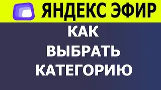 Как выбрать или изменить категорию видео в Яндекс Эфире