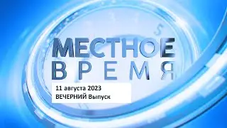 Вечерний выпуск программы «Местное время» 11 августа 2023