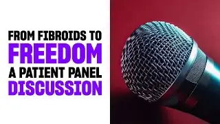 From Fibroids to Freedom: A Patient Panel Discussion