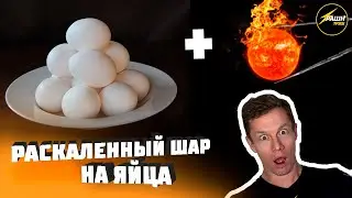 ШАР 1000 ГРАДУСОВ НА ЯЙЦА! Продолжаем эксперименты!