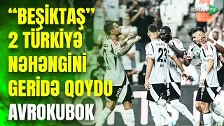 “Beşiktaş” “Fənərbağça” və “Qalatasaray”ı ötdü: Avropa kimə meydan, kimə zindan olacaq? - TƏHLİL