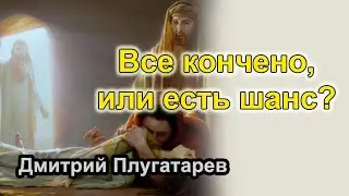 Все кончено, или есть шанс? / Дмитрий Плугатарев