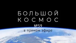 Большой космос в прямом эфире. Выпуск №59