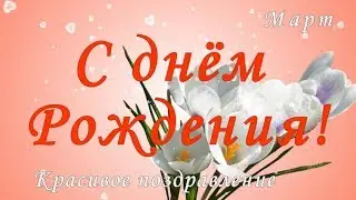 С Днем рождения в марте. Самое красивое поздравление. Видео открытка