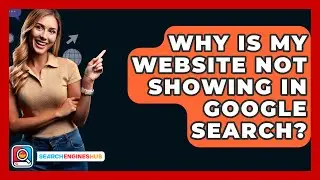 Why Is My Website Not Showing In Google Search? - SearchEnginesHub.com
