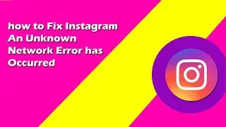 How To Fix Instagram An Unknown Network Error Has Occurred