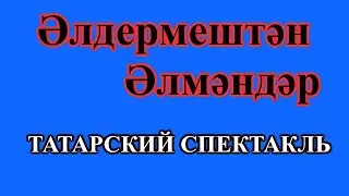 Әлдермештән Әлмәндәр / Элдермештэн Элмэндэр. Татарский спектакль