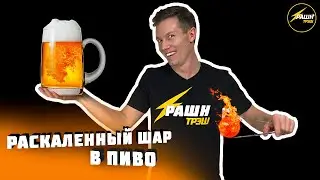 РАСКАЛЕННЫЙ ШАР НА ПИВО! Эксперименты!