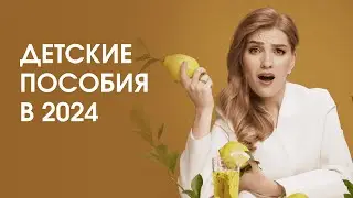 ДЕТСКИЕ ПОСОБИЯ В 2024 ГОДУ: ИЗМЕНЕНИЯ