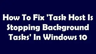 How To Fix Task Host Is Stopping Background Tasks In Windows 10