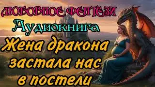 АУДИОКНИГА | ЛЮБОВНОЕ ФЭНТЕЗИ : ЖЕНА ДРАКОНА ЗАСТАЛА НАС В ПОСТЕЛИ