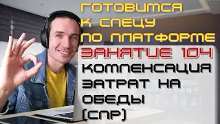 ЗАНЯТИЕ 104. КОМПЕНСАЦИЯ ЗАТРАТ НА ОБЕДЫ (СПР). ПОДГОТОВКА К СПЕЦИАЛИСТУ ПО ПЛАТФОРМЕ 1С