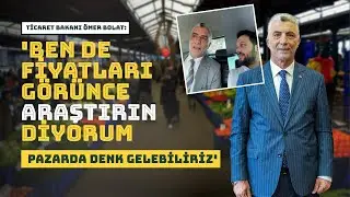 "61 yıldır aynı yerde oturuyorum çarşıda pazarda halkın içindeyim" Ticaret Bakanı Ömer Bolat