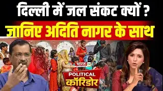 दिल्ली में जल संकट क्यों, जानिए अदिति नागर के साथ| Delhi Water Crisis | Political Corridor |Kejriwal