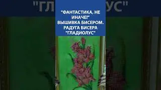 "ФАНТАСТИКА, НЕ ИНАЧЕ!" Вышивка бисером. Радуга бисера "Гладиолус"