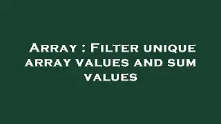 Array : Filter unique array values and sum values