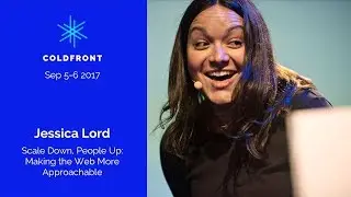 ColdFront17 • Jessica Lord: Scale Down, People Up: Making the Web More Approachable