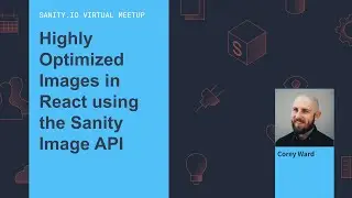 Highly Optimized Images in React using the Sanity Image API - Corey Ward (Sanity Virtual Meetup)