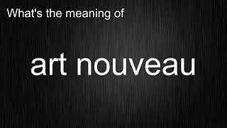 What's the meaning of "art nouveau", How to pronounce art nouveau?
