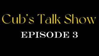 Episode 3! ( Cub’s TalkShow! )